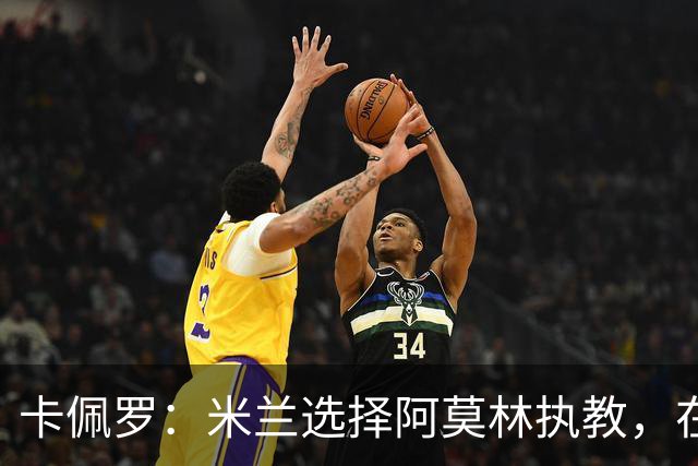 卡佩罗：米兰选择阿莫林执教，在我看来完全像是听天由命、碰运气