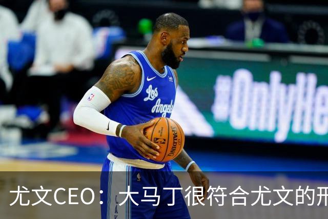 尤文CEO：大马丁很符合尤文的形象 弗拉霍维奇目前不在考虑范围内
