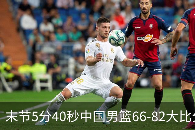 末节5分40秒中国男篮66-82大比分落后 杨瀚森面带微笑表情放松