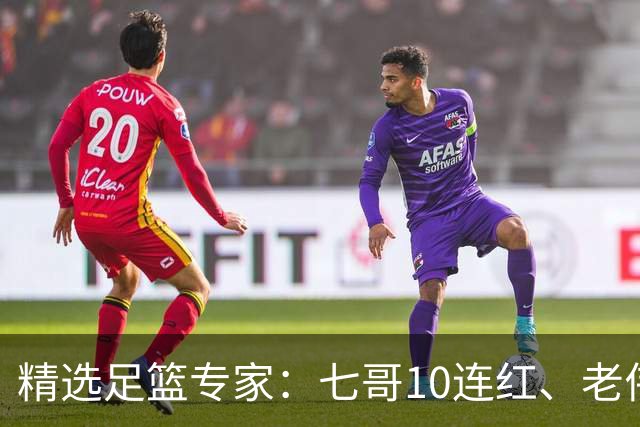 精选足篮专家：七哥10连红、老伟9连红出击世界杯！
