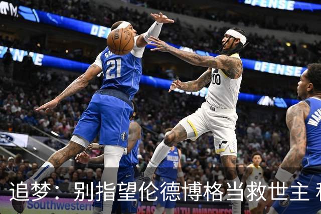 追梦：别指望伦德博格当救世主 科比新秀时没人让他拯救球队