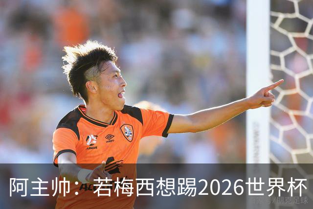 阿主帅：若梅西想踢2026世界杯 会为他保留10号球衣