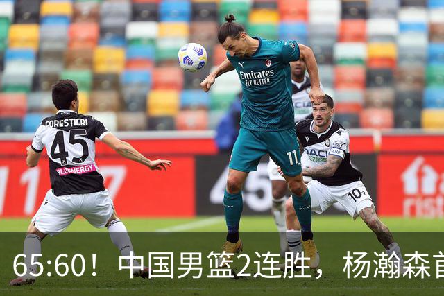 65:60！中国男篮2连胜，杨瀚森首秀7+8低迷，廖三宁爆发徐昕重伤