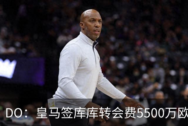 DO：皇马签库库转会费5500万欧固定+500万欧浮动，预计下周完成